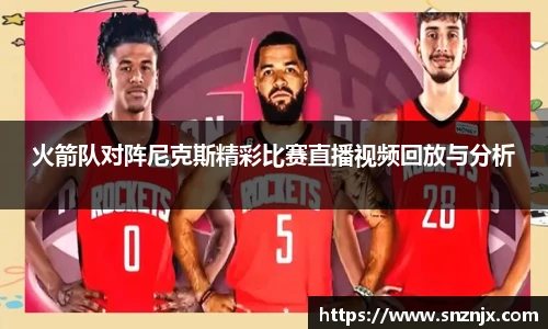 火箭队对阵尼克斯精彩比赛直播视频回放与分析